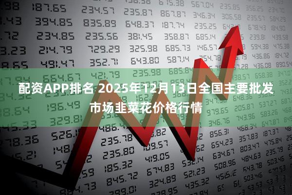配资APP排名 2025年12月13日全国主要批发市场韭菜花价格行情