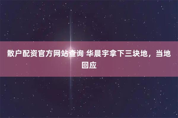 散户配资官方网站查询 华晨宇拿下三块地，当地回应