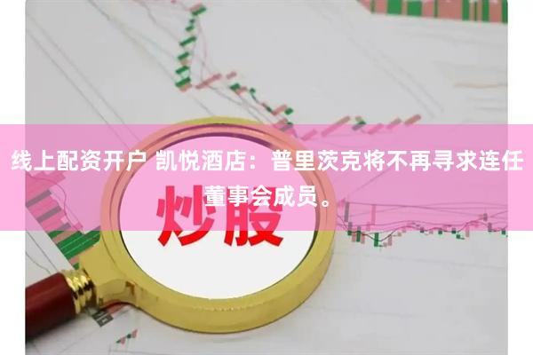 线上配资开户 凯悦酒店：普里茨克将不再寻求连任董事会成员。