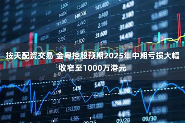 按天配资交易 金粤控股预期2025年中期亏损大幅收窄至1000万港元