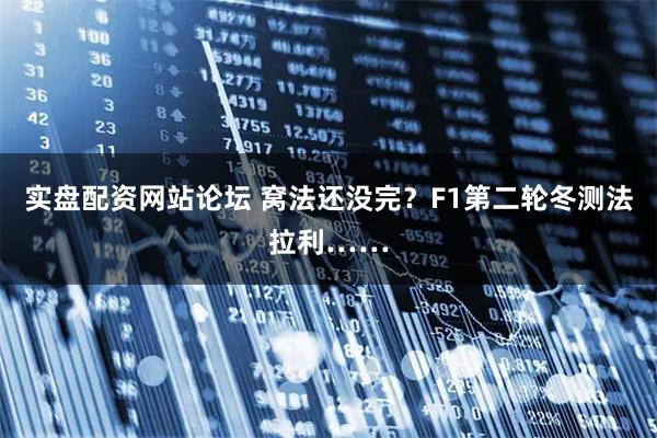 实盘配资网站论坛 窝法还没完？F1第二轮冬测法拉利……