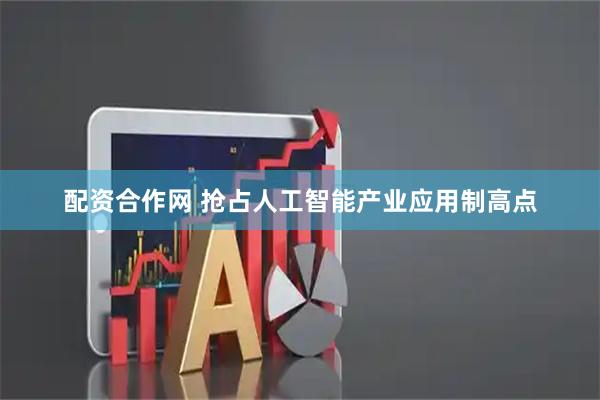 配资合作网 抢占人工智能产业应用制高点